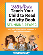The Ultimate Teach Your Child to Read Activity Book - Beginning Reader: Easy learn to read lessons for parents to teach beginning readers