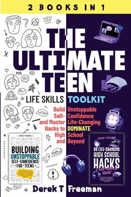 The Ultimate Teen (Life Skills Toolkit): Build Unstoppable Self-Confidence and Master Life-Changing Hacks to DOMINATE High School and Beyond - Freeman, Derek T