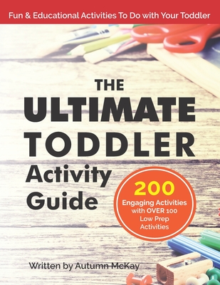 The Ultimate Toddler Activity Guide: Fun & educational activities to do with your toddler - McKay, Autumn