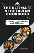 The Ultimate Vegetarian Cookbook: A Guide to Becoming a Vegetarian