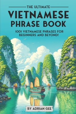 The Ultimate Vietnamese Phrase Book: 1001 Vietnamese Phrases for Beginners and Beyond! - Gee, Adrian