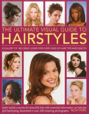 The Ultimate Visual Guide to Hairstyles: A Gallery of 160 Great Looks for Every Kind of Hair Type and Length with Essential Information on Haircare and Hairstyling, Illustrated in Over 290 Phtographs - Pope, Nicky