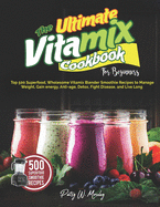 The Ultimate Vitamix Cookbook For Beginners: Top 500 Superfood, Wholesome Vitamix Blender Smoothie Recipes to Lose Weight, Gain energy, Anti-age, Detox, Fight Disease, and Live Long