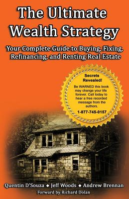 The Ultimate Wealth Strategy: Your Complete Guide to Buying, Fixing, Refinancing, and Renting Real Estate - D'Souza, Quentin, and Brennan, Andrew, and Woods, Jeff