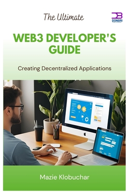 The Ultimate Web3 Developer's Guide: Creating Decentralized Applications - Klobuchar, Mazie
