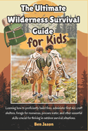 The Ultimate Wilderness Survival Guide for Kids: Learning how to proficiently build fires, administer first aid, craft shelters, forage for resources, procure water, and other essential skills crucial for thriving in outdoor survival situations