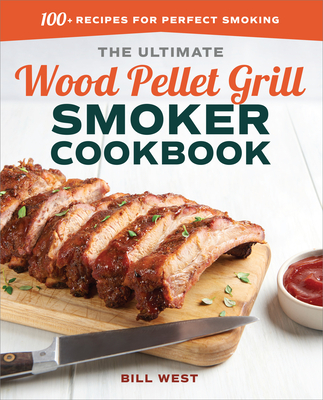 The Ultimate Wood Pellet Grill Smoker Cookbook: 100+ Recipes for Perfect Smoking - West, Bill