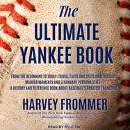 The Ultimate Yankee Book: From the Beginning to Today: Trivia, Facts and Stats, Oral History, Marker Moments and Legendary Personalities - A History and Reference Book about Baseball's Greatest Franchise
