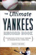 The Ultimate Yankees Record Book: A Complete Guide to the Most Unusual, Unbelievable, and Unbreakable Records in Yankees History