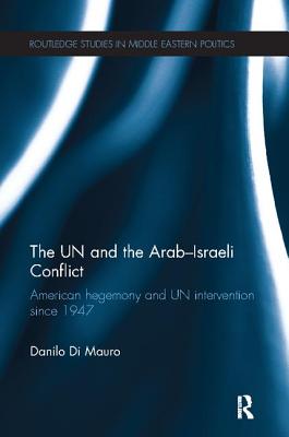 The UN and the Arab-Israeli Conflict: American Hegemony and UN Intervention since 1947 - Di Mauro, Danilo