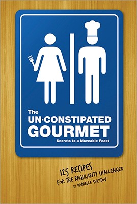 The Un-Constipated Gourmet: Secrets to a Moveable Feast-125 Recipes for the Regularity Challenged - Svetcov, Danielle