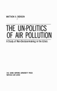 The Un-Politics of Air Pollution: A Study of Non-Decisionmaking in the Cities - Crenson, Matthew A, Professor
