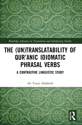 The (Un)Translatability of Qur'anic Idiomatic Phrasal Verbs: A Contrastive Linguistic Study - Aldahesh, Ali Yunis