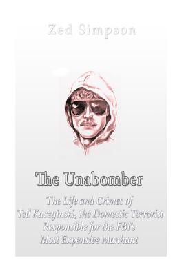 The Unabomber: The Life and Crimes of Ted Kaczynski, the Domestic Terrorist Responsible for the FBI's Most Expensive Manhunt - Simpson, Zed, and Charles River