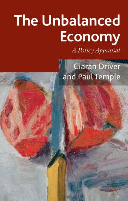 The Unbalanced Economy: A Policy Appraisal - Driver, Ciaran, and Temple, Paul