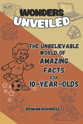 The Unbelievable World of Amazing Facts: A Journey for 10-Year-Old Explorers: An Adventure Packed with Fun Facts, Hands-On Experiments, and Fascinating Places to Discover on Our Planet - Ashwell, Rowan
