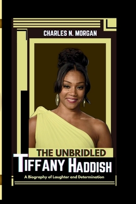 The Unbridled Tiffany Haddish: A Biography of Laughter and Determination - N Morgan, Charles