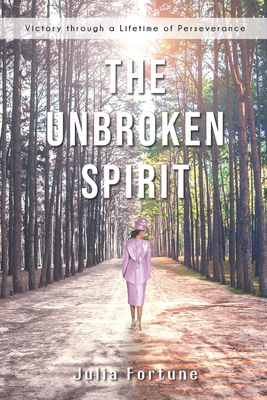 The Unbroken Spirit: Victory through a Lifetime of Perseverance - Fortune, Julia
