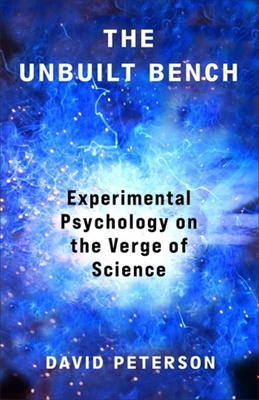 The Unbuilt Bench: Experimental Psychology on the Verge of Science - Peterson, David Andrew