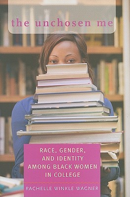 The Unchosen Me: Race, Gender, and Identity Among Black Women in College - Winkle-Wagner, Rachelle