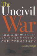 The Uncivil War: How a New Elite Is Destroying Our Democracy