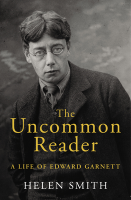 The Uncommon Reader: A Life of Edward Garnett - Smith, Helen