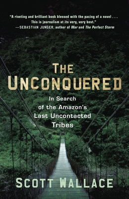 The Unconquered: In Search of the Amazon's Last Uncontacted Tribes - Wallace, Scott