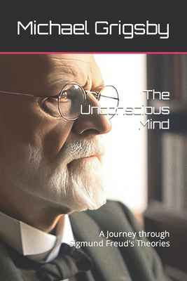 The Unconscious Mind: A Journey through Sigmund Freud's Theories - Purcell, Mark A (Contributions by), and Grigsby, Michael
