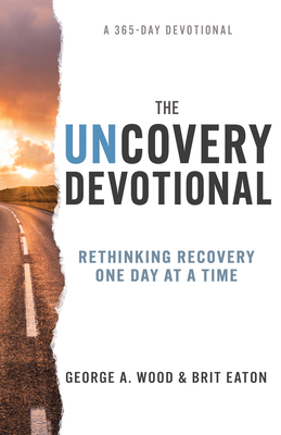 The Uncovery Devotional: Rethinking Recovery One Day at a Time - Wood, George A, and Eaton, Brit