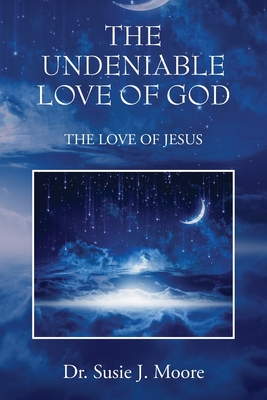 The Undeniable Love of God: The Love of Jesus - Moore, Susie J, Dr.