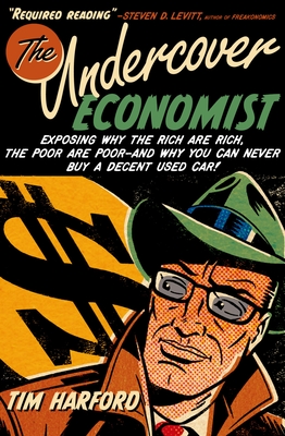 The Undercover Economist: Exposing Why the Rich Are Rich, the Poor Are Poor--And Why You Can Never Buy a Decent Used Car! - Harford, Tim
