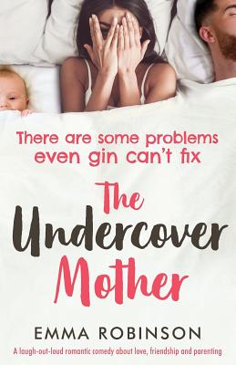 The Undercover Mother: A laugh out loud romantic comedy about love, friendship and parenting - Robinson, Emma