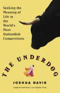 The Underdog: Seeking the Meaning of Life in the World's Most Outlandish Competitions