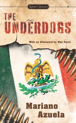 The Underdogs: A Novel of the Mexican Revolution - Azuela, Mariano, and Munguia, E (Translated by), and Castillo, Ana (Introduction by)
