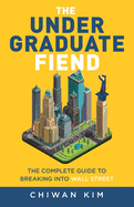 The Undergraduate Fiend: The Complete Guide to Breaking into Wall Street