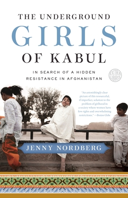 The Underground Girls of Kabul: In Search of a Hidden Resistance in Afghanistan - Nordberg, Jenny