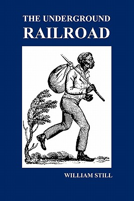 The Underground Railroad: A Record of Facts, Authentic Narratives, Letters, &C., Narrating the Hardships, Hair-Breadth Escapes and Death Struggl - Still, William