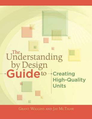 The Understanding by Design Guide to Creating High-Quality Units - Wiggins, Grant, and McTighe, Jay