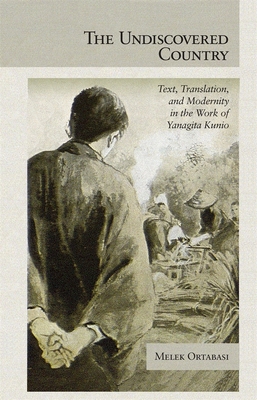 The Undiscovered Country: Text, Translation, and Modernity in the Work of Yanagita Kunio - Ortabasi, Melek