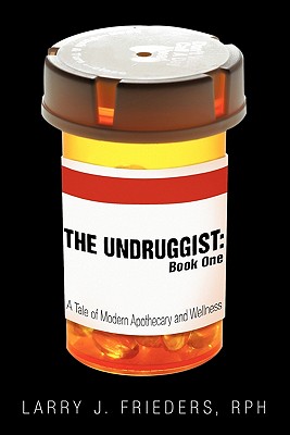 The Undruggist: Book One: A Tale of Modern Apothecary and Wellness - Frieders, Rph Larry J, and Frieders, Larry J