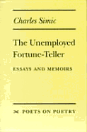The Unemployed Fortune-Teller: Essays and Memoirs - Simic, Charles