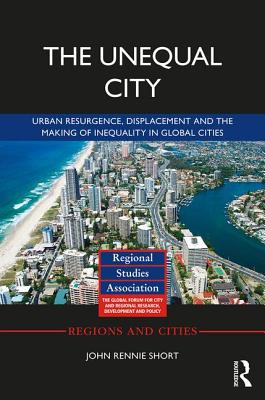 The Unequal City: Urban Resurgence, Displacement and the Making of Inequality in Global Cities - Short, John Rennie