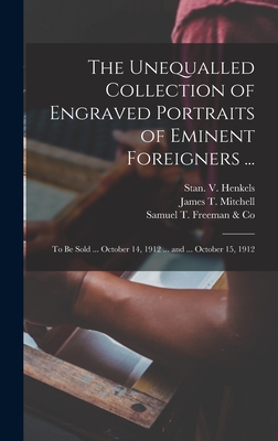 The Unequalled Collection of Engraved Portraits of Eminent Foreigners ...: to Be Sold ... October 14, 1912 ... and ... October 15, 1912 - Stan V Henkels (Firm) (Creator), and Mitchell, James T (James Tyndale) 1 (Creator), and Samuel T Freeman & Co (Creator)