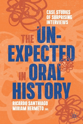 The Unexpected in Oral History: Case Studies of Surprising Interviews - Santhiago, Ricardo (Editor), and Hermeto, Miriam (Editor)