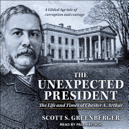 The Unexpected President: The Life and Times of Chester A. Arthur