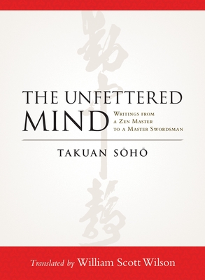 The Unfettered Mind: Writings from a Zen Master to a Master Swordsman - Soho, Takuan, and Wilson, William Scott (Translated by)