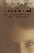 The Unfinished: A true account of childhood trauma and how I took my life back