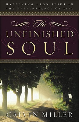 The Unfinished Soul: Happening Upon Jesus in the Happenstance of Life - Miller, Calvin, Dr.
