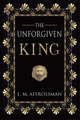 The Unforgiven King: A forgotten woman and the most vilified king in history - Affrossman, L. M.