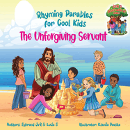 The Unforgiving Servant (Rhyming Parables For Cool Kids) Book 3 - Forgive and Free Yourself!: Rhyming Parables For Cool Kids